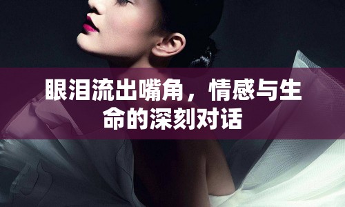 眼淚流出嘴角，情感與生命的深刻對(duì)話