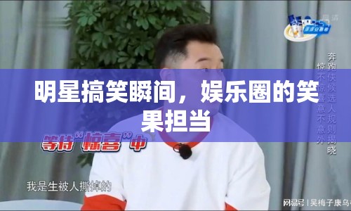 明星搞笑瞬間，娛樂圈的笑果擔(dān)當(dāng)