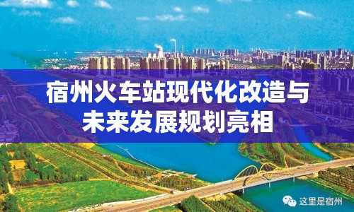 宿州火車站現(xiàn)代化改造與未來發(fā)展規(guī)劃亮相