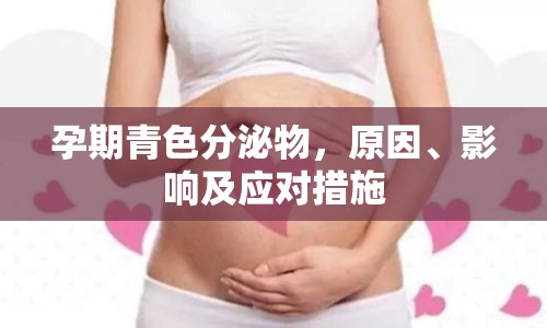 孕期青色分泌物，原因、影響及應(yīng)對措施
