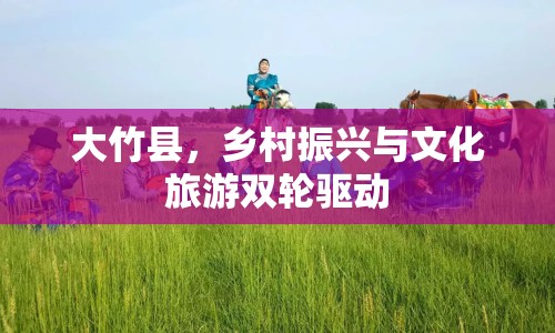 大竹縣，鄉(xiāng)村振興與文化旅游雙輪驅(qū)動