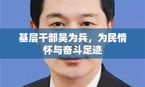 基層干部吳為兵，為民情懷與奮斗足跡