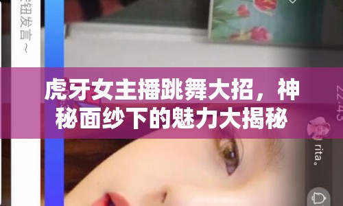 虎牙女主播跳舞大招，神秘面紗下的魅力大揭秘