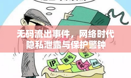 無碼流出事件，網(wǎng)絡(luò)時代隱私泄露與保護(hù)警鐘