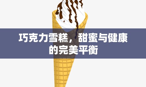 巧克力雪糕，甜蜜與健康的完美平衡