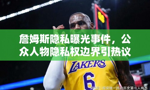 詹姆斯隱私曝光事件，公眾人物隱私權(quán)邊界引熱議