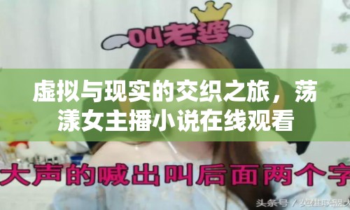 虛擬與現(xiàn)實(shí)的交織之旅，蕩漾女主播小說在線觀看