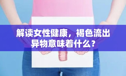解讀女性健康，褐色流出異物意味著什么？