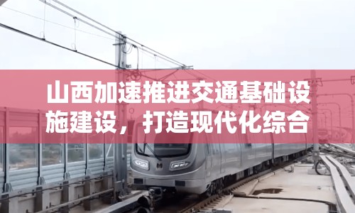 山西加速推進(jìn)交通基礎(chǔ)設(shè)施建設(shè)，打造現(xiàn)代化綜合交通運(yùn)輸體系
