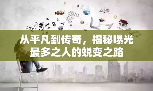 從平凡到傳奇，揭秘曝光最多之人的蛻變之路