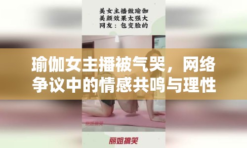 瑜伽女主播被氣哭，網(wǎng)絡(luò)爭議中的情感共鳴與理性思考