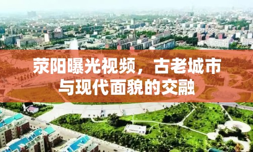 滎陽曝光視頻，古老城市與現(xiàn)代面貌的交融
