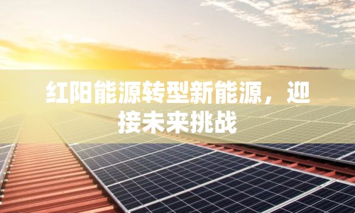 紅陽(yáng)能源轉(zhuǎn)型新能源，迎接未來(lái)挑戰(zhàn)