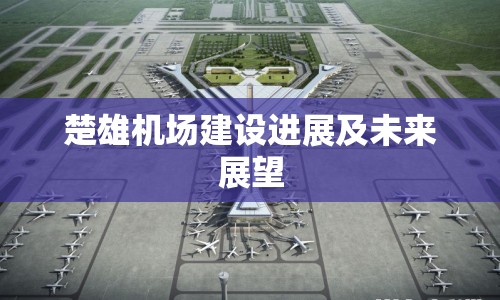 楚雄機場建設(shè)進展及未來展望