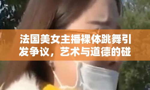 法國(guó)美女主播裸體跳舞引發(fā)爭(zhēng)議，藝術(shù)與道德的碰撞
