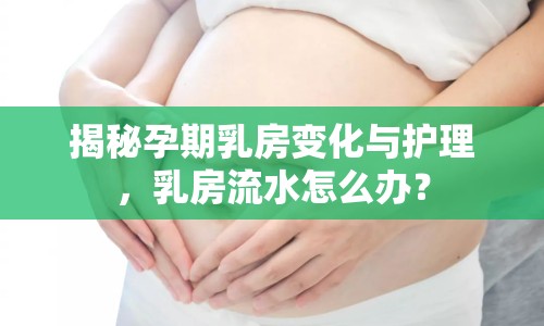 揭秘孕期乳房變化與護理，乳房流水怎么辦？