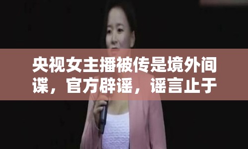 央視女主播被傳是境外間諜，官方辟謠，謠言止于智者