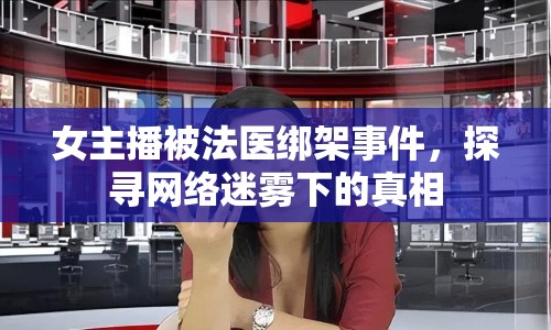 女主播被法醫(yī)綁架事件，探尋網(wǎng)絡(luò)迷霧下的真相