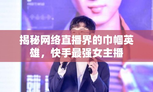 揭秘網(wǎng)絡(luò)直播界的巾幗英雄，快手最強女主播