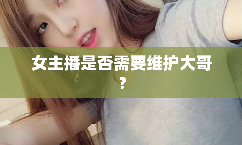 女主播是否需要維護大哥？