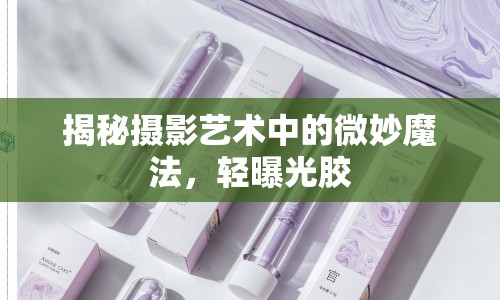揭秘攝影藝術中的微妙魔法，輕曝光膠