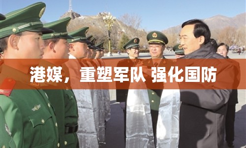 港媒，重塑軍隊 強化國防
