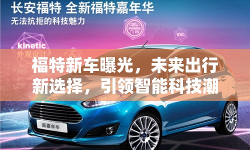 福特新車曝光，未來出行新選擇，引領(lǐng)智能科技潮流