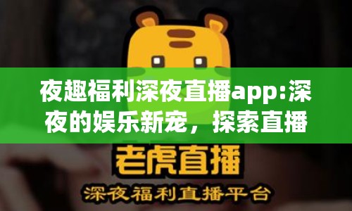 夜趣福利深夜直播app:深夜的娛樂新寵，探索直播APP的無限可能