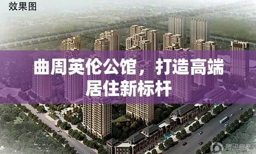 曲周英倫公館，打造高端居住新標桿
