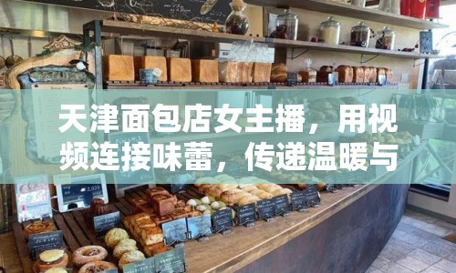 天津面包店女主播，用視頻連接味蕾，傳遞溫暖與幸福