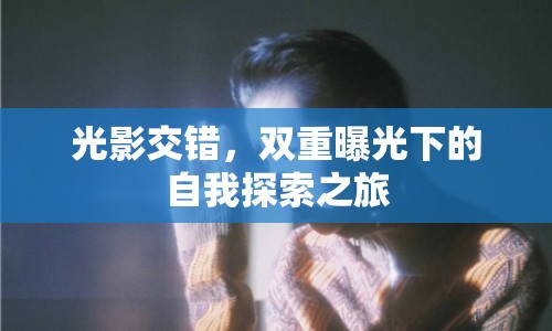 光影交錯(cuò)，雙重曝光下的自我探索之旅