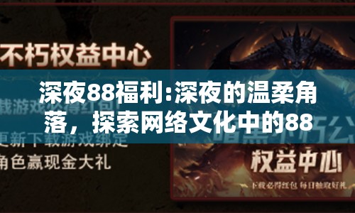深夜88福利:深夜的溫柔角落，探索網(wǎng)絡(luò)文化中的88福利現(xiàn)象