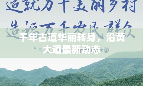 千年古道華麗轉(zhuǎn)身，沿黃大道最新動(dòng)態(tài)