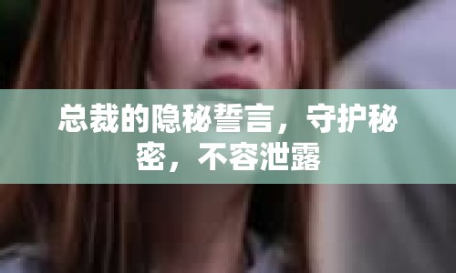 總裁的隱秘誓言，守護秘密，不容泄露