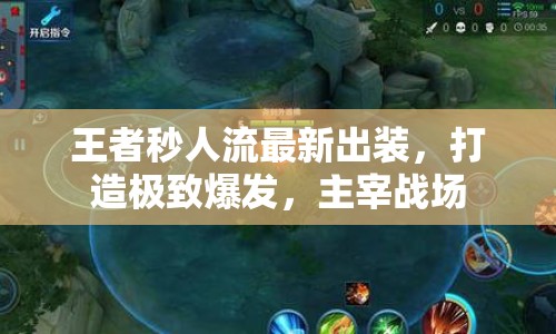 王者秒人流最新出裝，打造極致爆發(fā)，主宰戰(zhàn)場(chǎng)