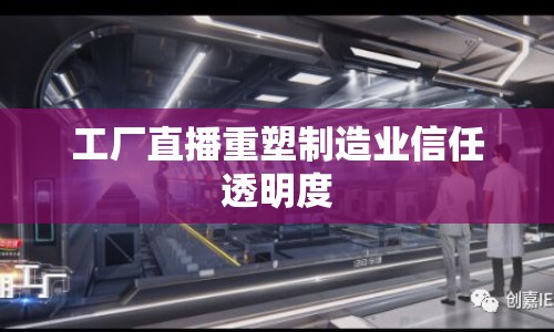 工廠直播重塑制造業(yè)信任透明度