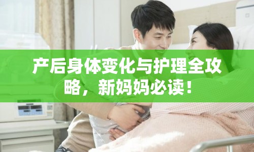 產(chǎn)后身體變化與護(hù)理全攻略，新媽媽必讀！