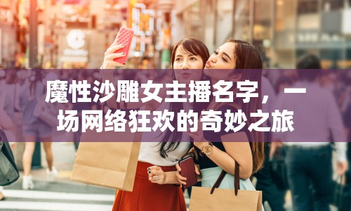 魔性沙雕女主播名字，一場(chǎng)網(wǎng)絡(luò)狂歡的奇妙之旅
