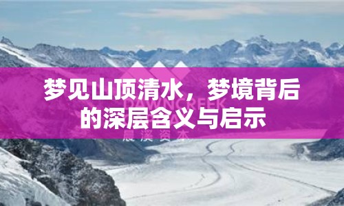 夢見山頂清水，夢境背后的深層含義與啟示