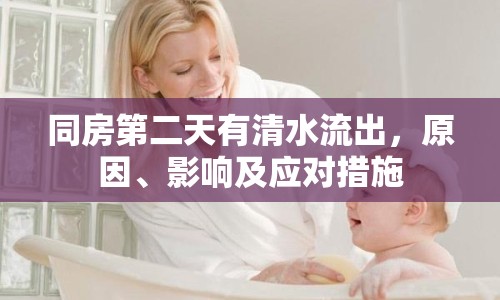 同房第二天有清水流出，原因、影響及應(yīng)對措施