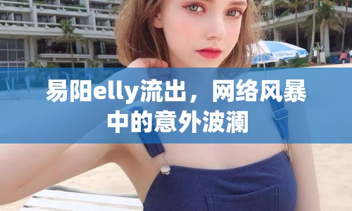 易陽(yáng)elly流出，網(wǎng)絡(luò)風(fēng)暴中的意外波瀾