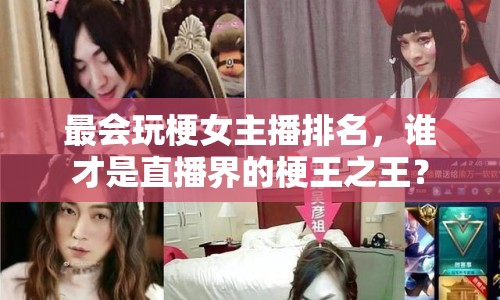 最會(huì)玩梗女主播排名，誰(shuí)才是直播界的梗王之王？