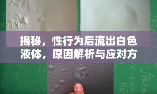 揭秘，性行為后流出白色液體，原因解析與應對方法