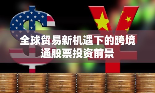 全球貿(mào)易新機(jī)遇下的跨境通股票投資前景
