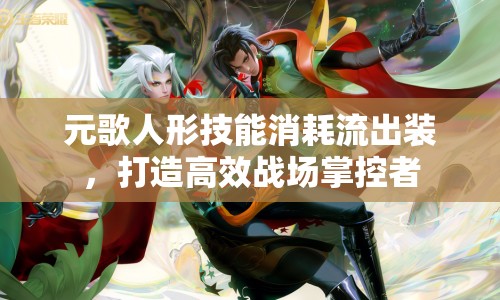 元歌人形技能消耗流出裝，打造高效戰(zhàn)場(chǎng)掌控者