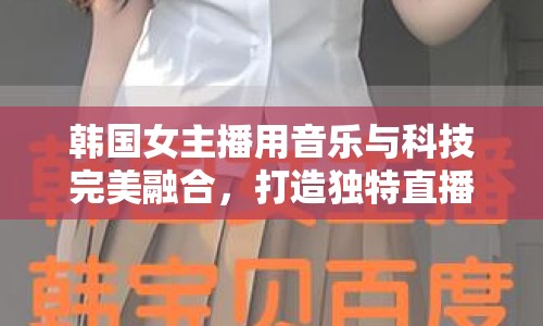 韓國女主播用音樂與科技完美融合，打造獨特直播體驗