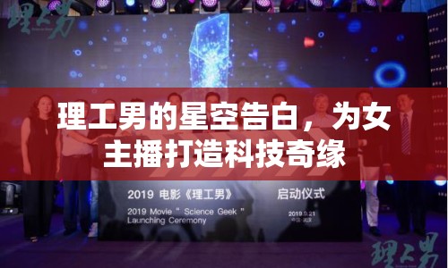 理工男的星空告白，為女主播打造科技奇緣