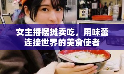 女主播擺攤賣吃，用味蕾連接世界的美食使者