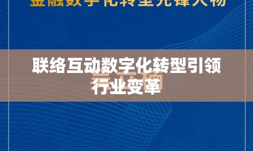 聯(lián)絡(luò)互動數(shù)字化轉(zhuǎn)型引領(lǐng)行業(yè)變革