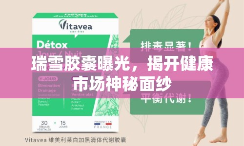 瑞雪膠囊曝光，揭開健康市場神秘面紗